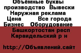 Объёмные буквы, производство, Вывески. Наружная реклама › Цена ­ 75 - Все города Бизнес » Оборудование   . Башкортостан респ.,Караидельский р-н